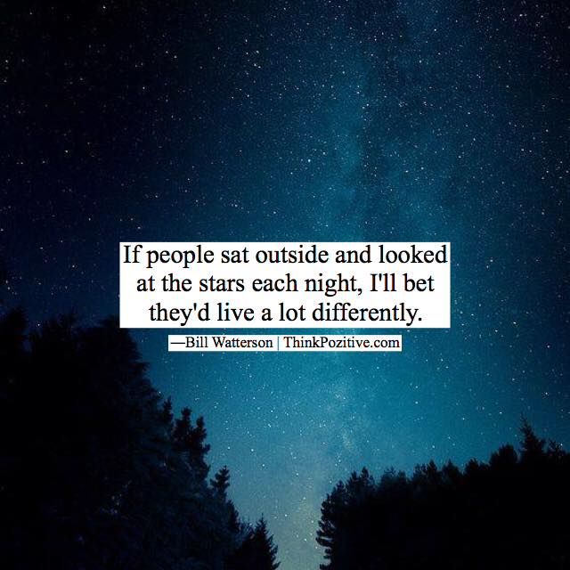 inspirational-positive-quotes-if-people-sat-outside-and-looked-at-the-stars-each-night-ill-bet-theyd-live-a “If people sat outside and looked at the stars each night, I'll bet they'd live a lot differently. ” Bill Watterson